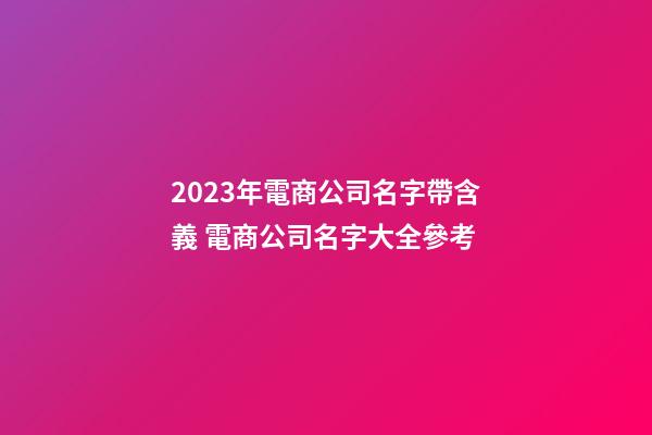2023年電商公司名字帶含義 電商公司名字大全參考-第1張-公司起名-玄機(jī)派